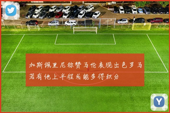 加斯佩里尼称赞马伦表现出色罗马若有他上半程或能多得积分