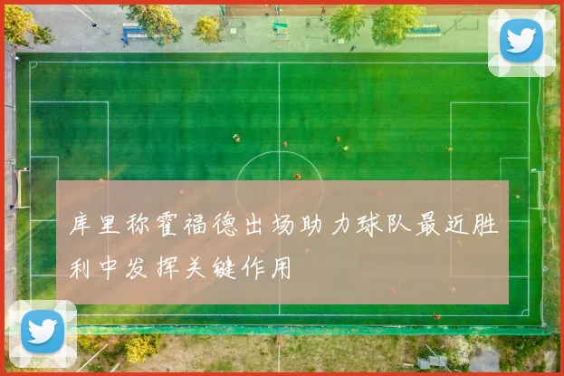库里称霍福德出场助力球队最近胜利中发挥关键作用
