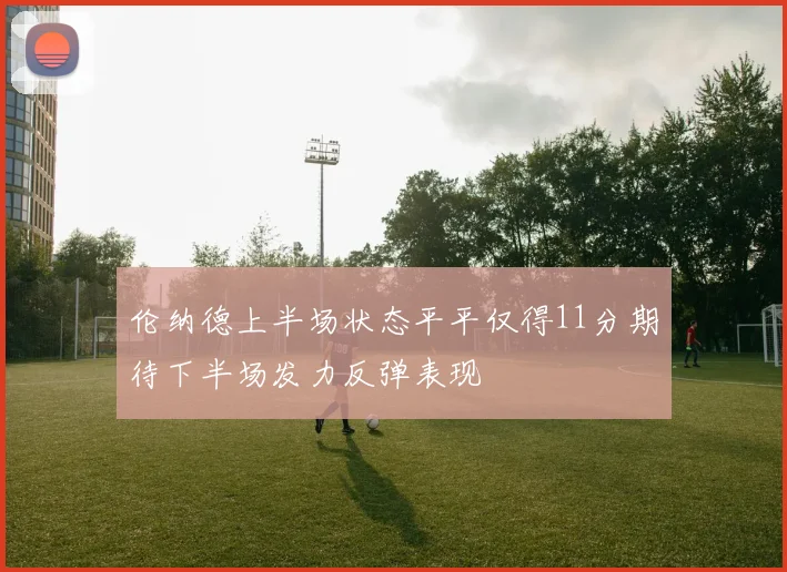伦纳德上半场状态平平仅得11分期待下半场发力反弹表现