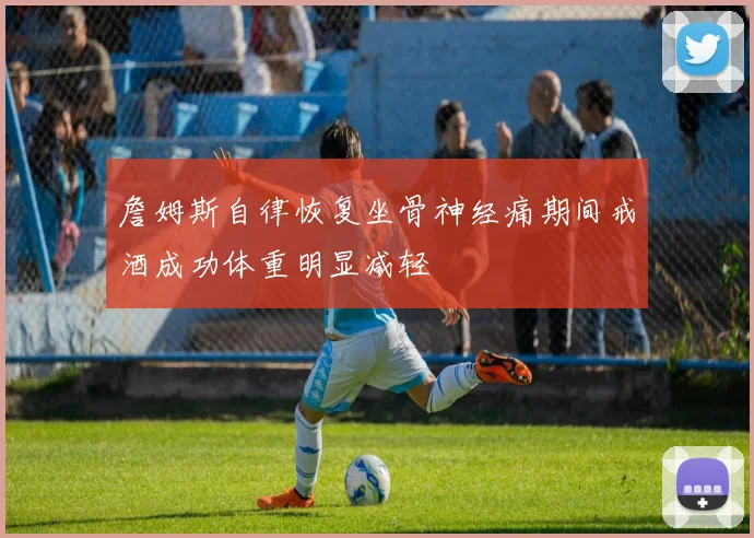 詹姆斯自律恢复坐骨神经痛期间戒酒成功体重明显减轻
