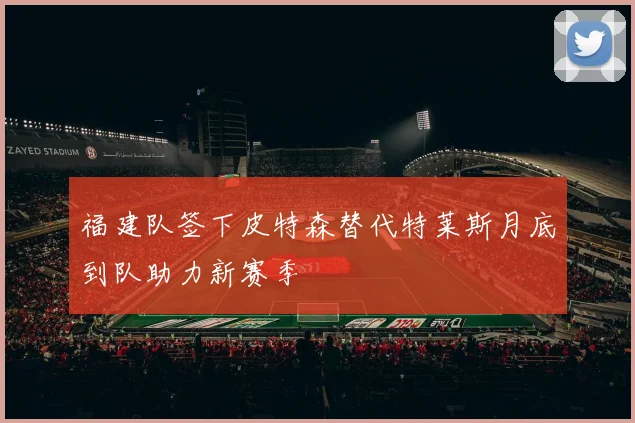 福建队签下皮特森替代特莱斯月底到队助力新赛季