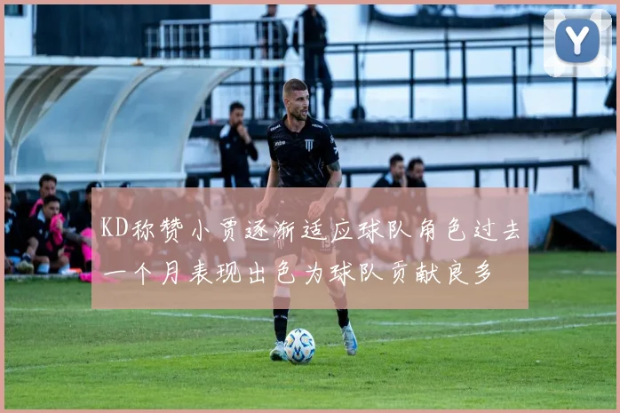 KD称赞小贾逐渐适应球队角色过去一个月表现出色为球队贡献良多