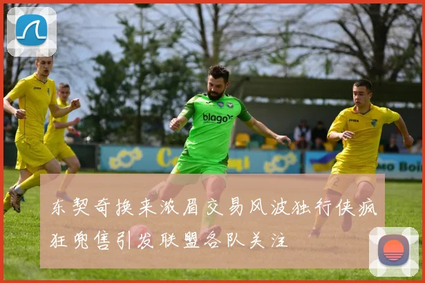 东契奇换来浓眉交易风波独行侠疯狂兜售引发联盟各队关注