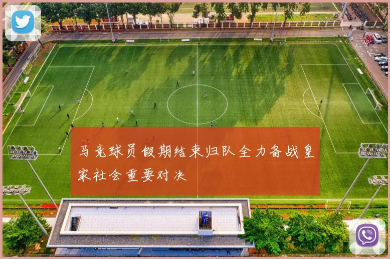 马竞球员假期结束归队全力备战皇家社会重要对决
