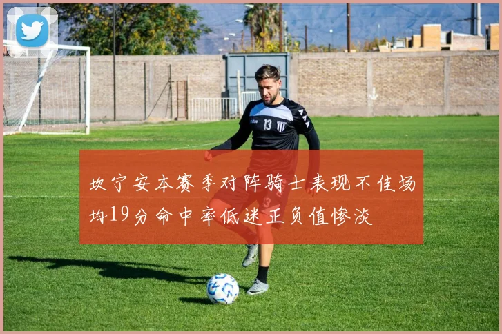 坎宁安本赛季对阵骑士表现不佳场均19分命中率低迷正负值惨淡