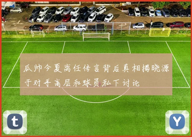 瓜帅今夏离任传言背后真相揭晓源于对手高层和球员私下讨论
