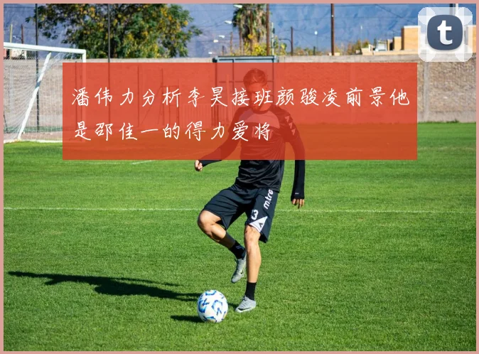 潘伟力分析李昊接班颜骏凌前景他是邵佳一的得力爱将