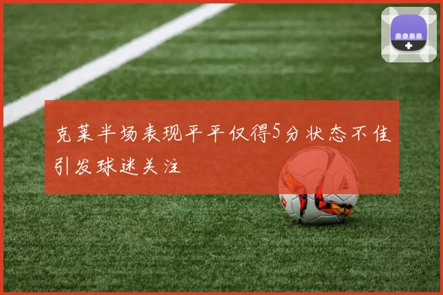克莱半场表现平平仅得5分状态不佳引发球迷关注