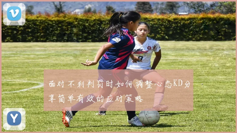 面对不利判罚时如何调整心态KD分享简单有效的应对策略