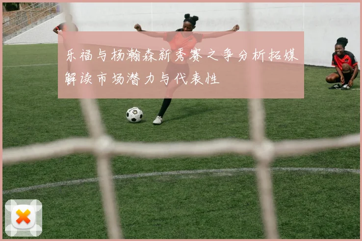 乐福与杨瀚森新秀赛之争分析拓媒解读市场潜力与代表性