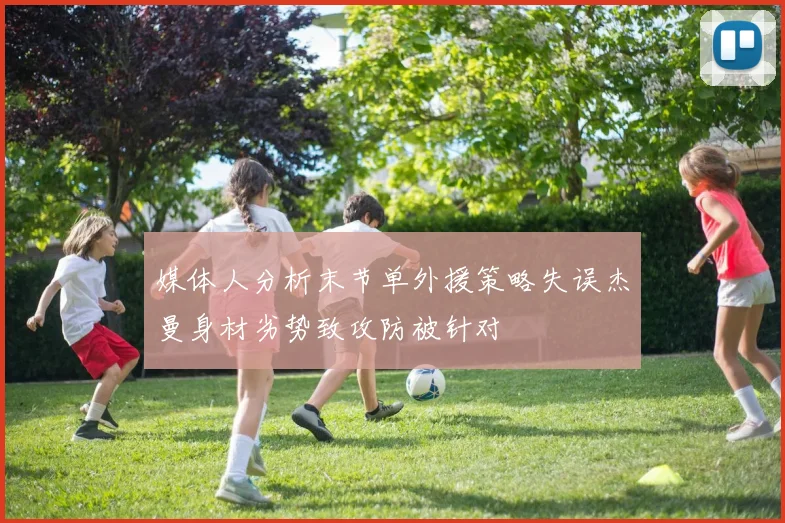媒体人分析末节单外援策略失误杰曼身材劣势致攻防被针对