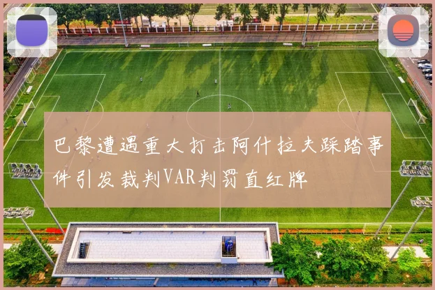 巴黎遭遇重大打击阿什拉夫踩踏事件引发裁判VAR判罚直红牌