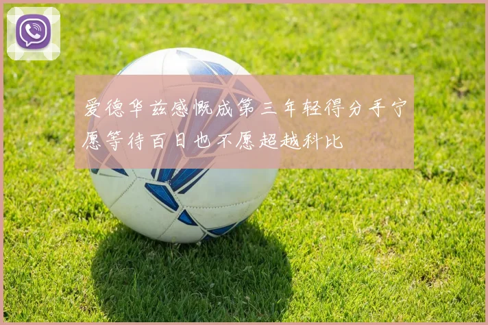 爱德华兹感慨成第三年轻得分手宁愿等待百日也不愿超越科比