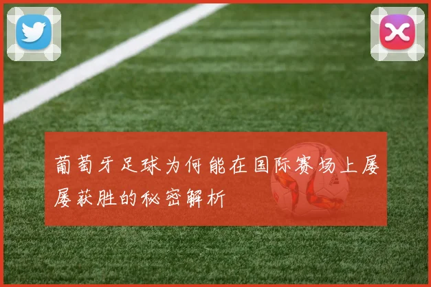 葡萄牙足球为何能在国际赛场上屡屡获胜的秘密解析