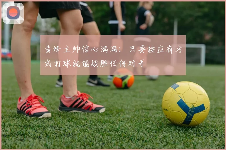 黄蜂主帅信心满满：只要按应有方式打球就能战胜任何对手