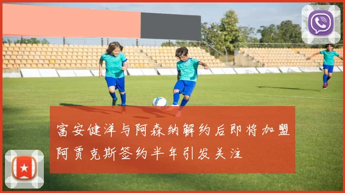 富安健洋与阿森纳解约后即将加盟阿贾克斯签约半年引发关注