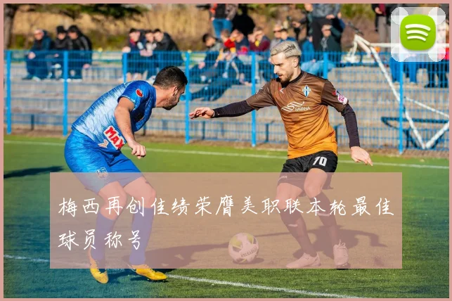 梅西再创佳绩荣膺美职联本轮最佳球员称号