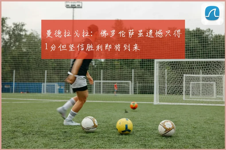 曼德拉戈拉：佛罗伦萨虽遗憾只得1分但坚信胜利即将到来