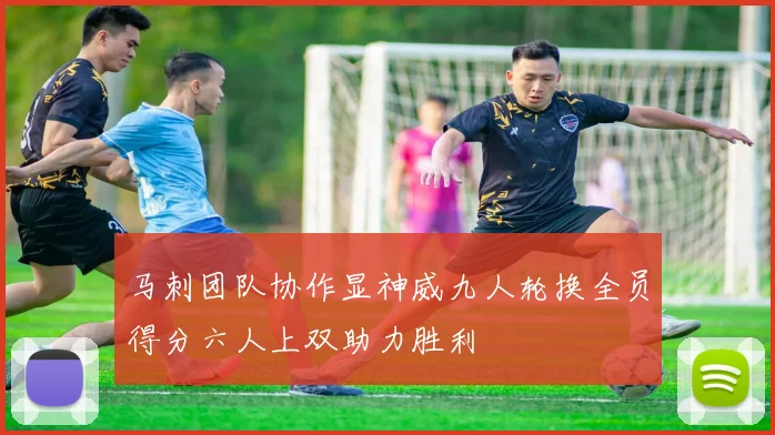 马刺团队协作显神威九人轮换全员得分六人上双助力胜利