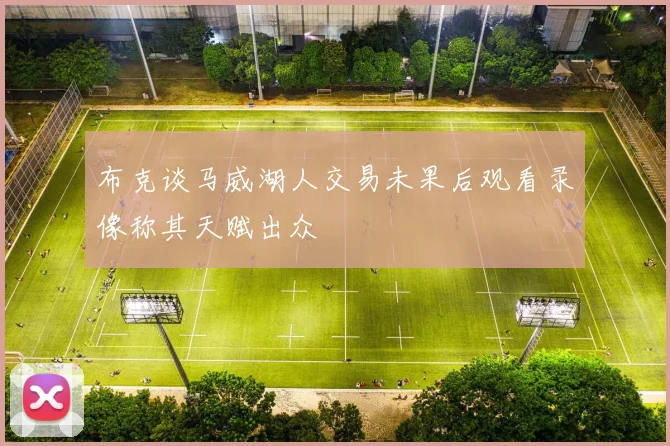 布克谈马威湖人交易未果后观看录像称其天赋出众